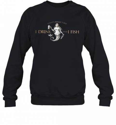 That'S What Do I Drink And I Fish T-Shirt Unisex Sweatshirt