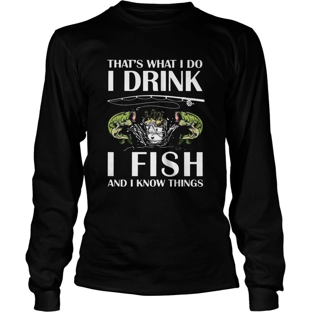 Thats What I Do I Drink I Fish And I Know Things Long Sleeve