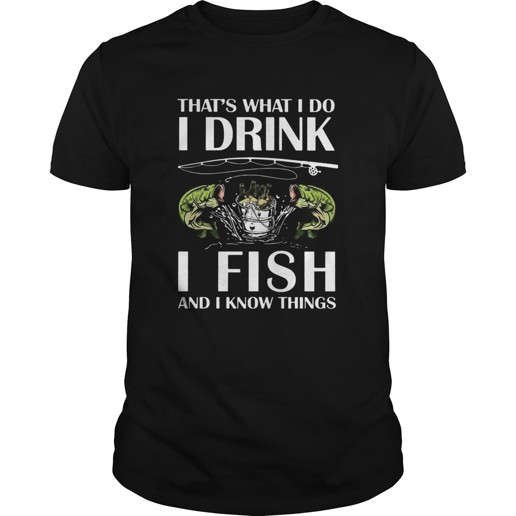 Thats What I Do I Drink I Fish And I Know Things shirt