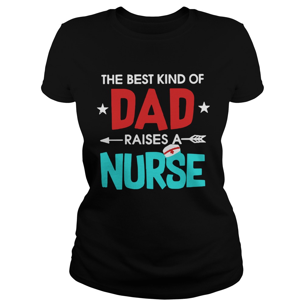 The Best Kind Of Dad Raises A Nurse Classic Ladies
