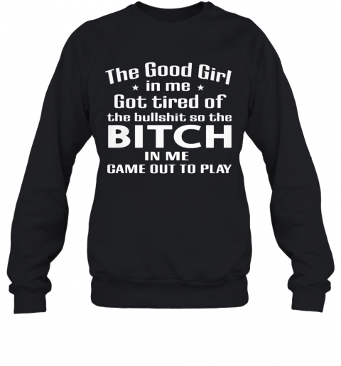 The Good Girl In Me Got Tired Of The Bullshit So The Bitch In Me Game Out To Play T-Shirt Unisex Sweatshirt