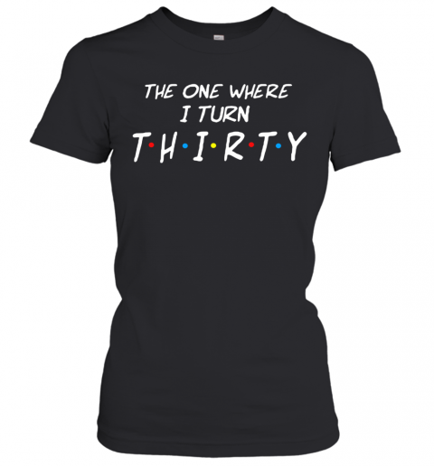 The One Where I Turn Thirty T-Shirt Classic Women's T-shirt