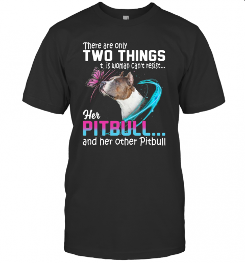 They Are Only Two Things It Is Woman Can'T Resist Her Pitbull And Her Other Pitbull T-Shirt