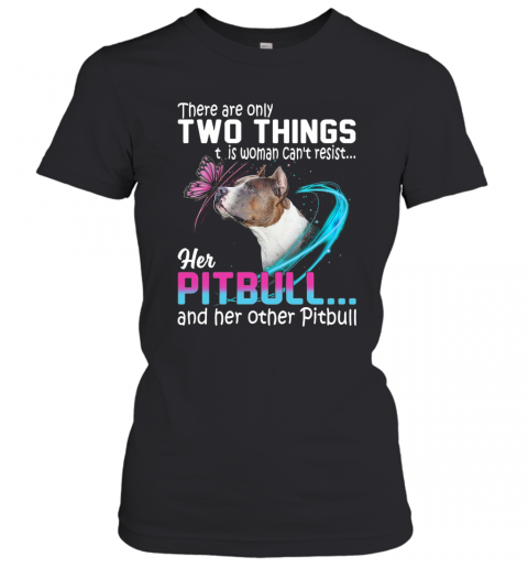 They Are Only Two Things It Is Woman Can't Resist Her Pitbull And Her Other Pitbull T-Shirt Classic Women's T-shirt