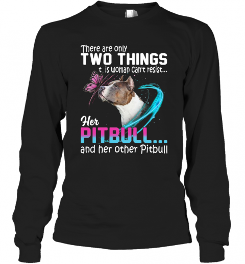 They Are Only Two Things It Is Woman Can't Resist Her Pitbull And Her Other Pitbull T-Shirt Long Sleeved T-shirt 