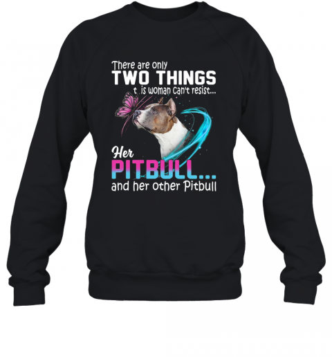 They Are Only Two Things It Is Woman Can't Resist Her Pitbull And Her Other Pitbull T-Shirt Unisex Sweatshirt