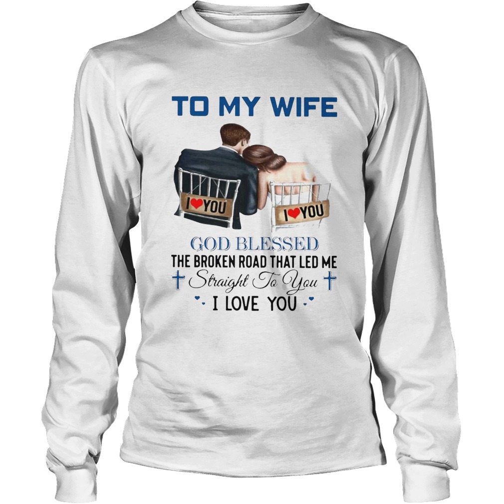 To My Wife God Blessed The Broken Road That Led Me Straight To You Long Sleeve