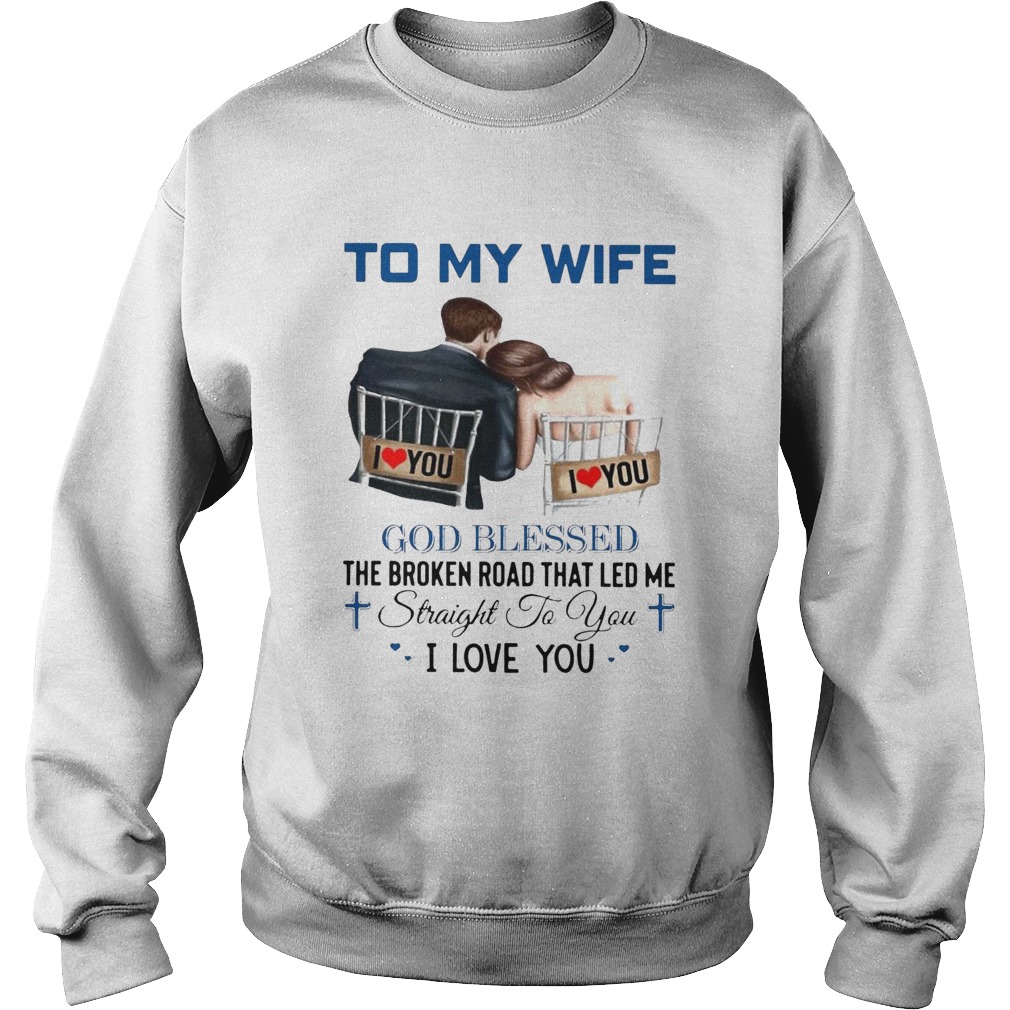 To My Wife God Blessed The Broken Road That Led Me Straight To You Sweatshirt