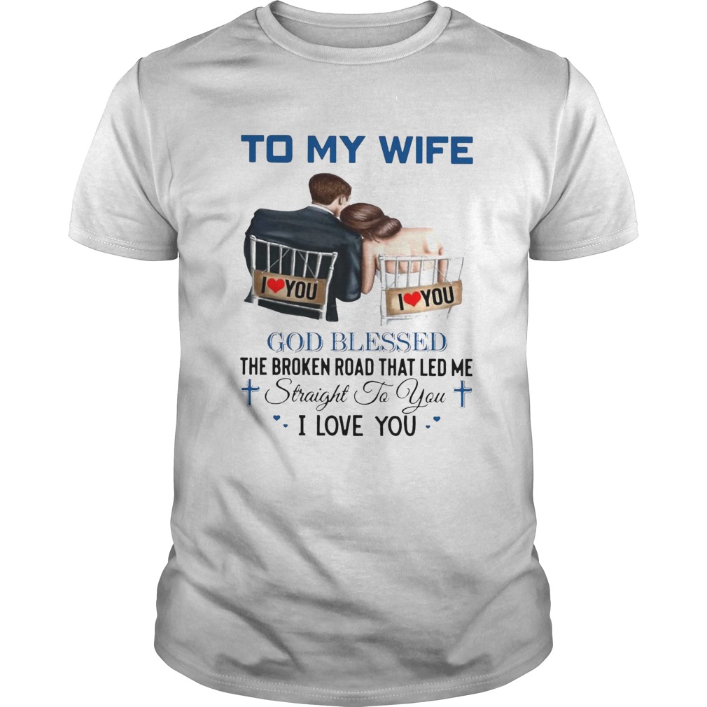 To My Wife God Blessed The Broken Road That Led Me Straight To You shirt