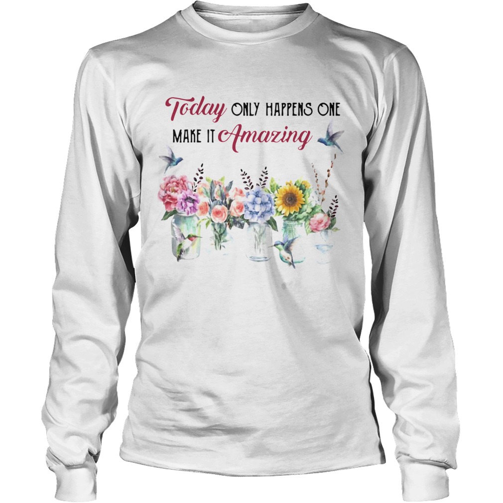 Today Only Happens One Make It Amazing Flower Long Sleeve