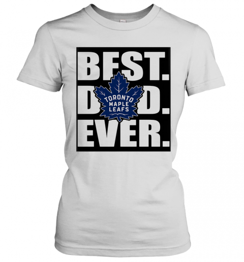 Toronto Maple Leafs Best Dad Ever Happy Father'S Day T-Shirt Classic Women's T-shirt