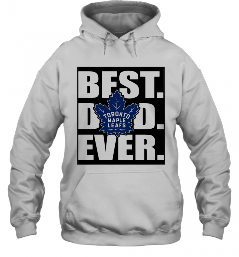Toronto Maple Leafs Best Dad Ever Happy Father'S Day T-Shirt Unisex Hoodie