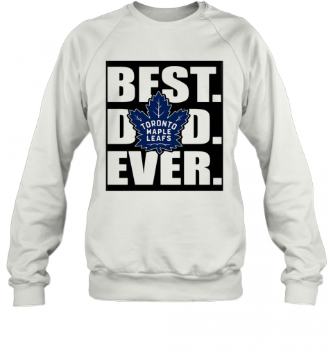 Toronto Maple Leafs Best Dad Ever Happy Father'S Day T-Shirt Unisex Sweatshirt