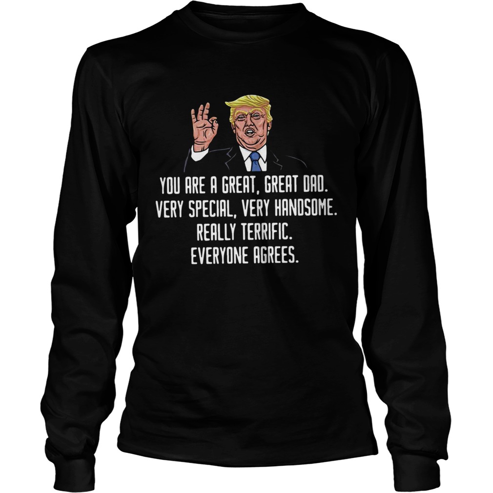 Trump You Are A Great Great Dad Very Special Very Handsome Really Terrific Everyone Agrees Long Sleeve