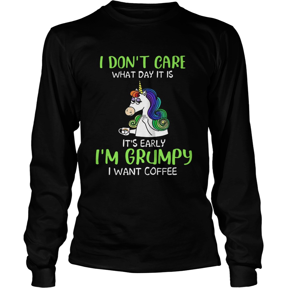 Unicorn I Dont Care What Day It Is Its Early Im Grumpy I Want Coffee Long Sleeve