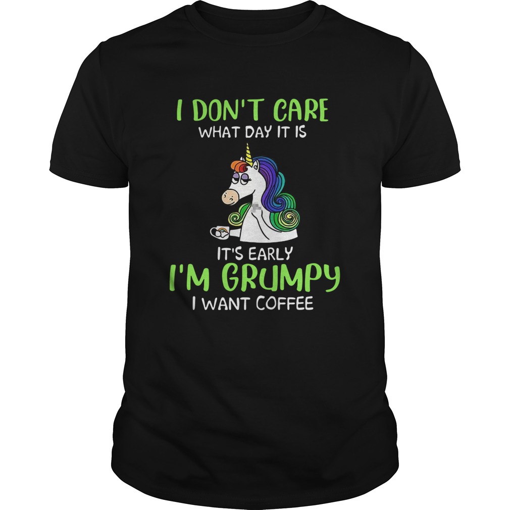 Unicorn I Dont Care What Day It Is Its Early Im Grumpy I Want Coffee Unisex