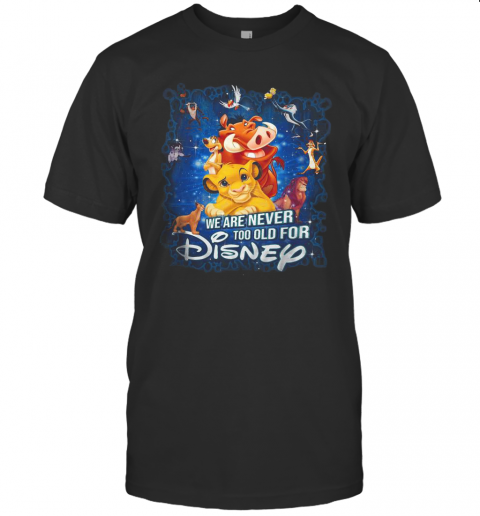 We Are Never Too Old For Disney T-Shirt