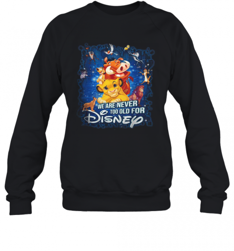 We Are Never Too Old For Disney T-Shirt Unisex Sweatshirt