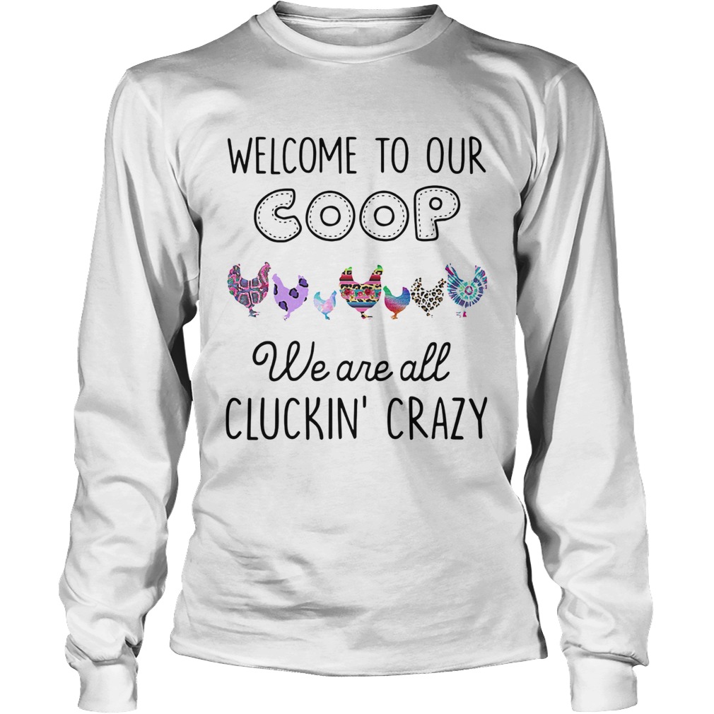 Welcome to our coop we are all cluckin crazy Chicken Long Sleeve