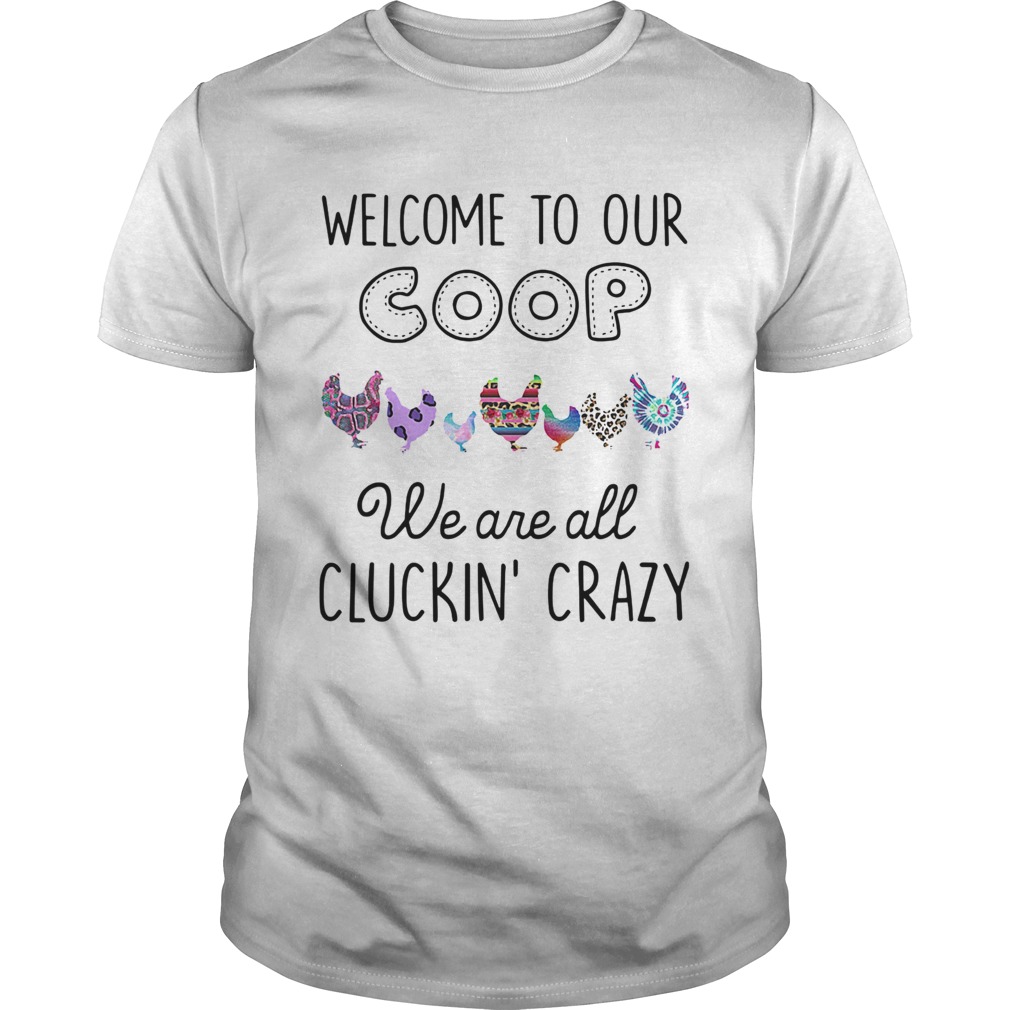 Welcome to our coop we are all cluckin crazy Chicken shirt
