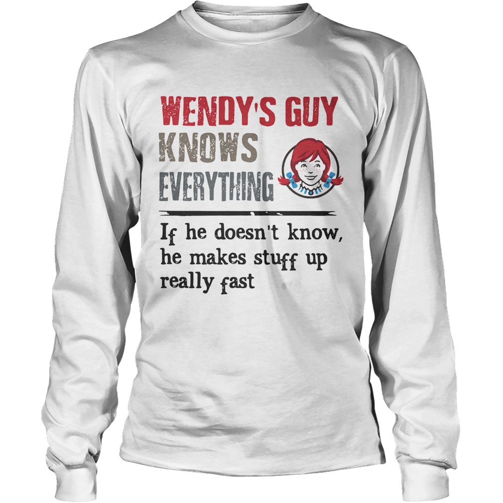 Wendys guy knows everything if he doesnt know he makes stuff up really fast Long Sleeve