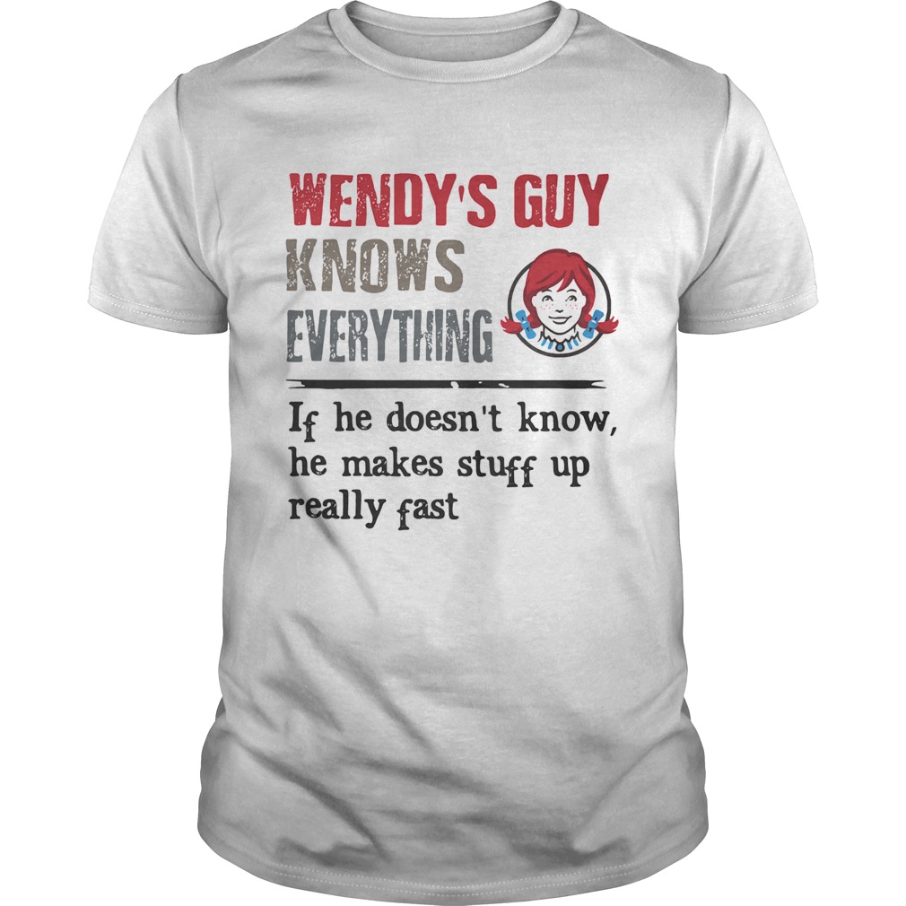 Wendys guy knows everything if he doesnt know he makes stuff up really fast shirt