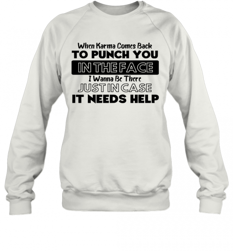 When Karma Comes Back To Punch You In The Face I Wanna Be There T-Shirt Unisex Sweatshirt