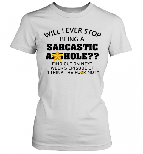 Will I Ever Stop Being A Sarcastic Asshole T-Shirt Classic Women's T-shirt