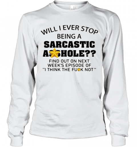 Will I Ever Stop Being A Sarcastic Asshole T-Shirt Long Sleeved T-shirt 