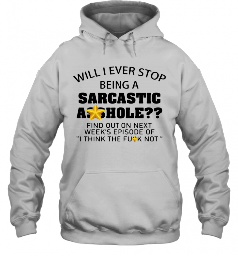 Will I Ever Stop Being A Sarcastic Asshole T-Shirt Unisex Hoodie