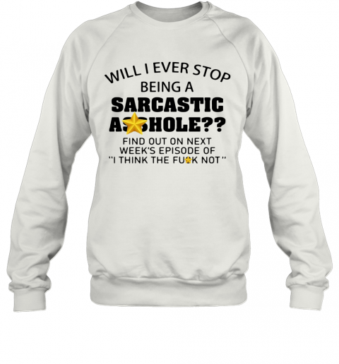 Will I Ever Stop Being A Sarcastic Asshole T-Shirt Unisex Sweatshirt