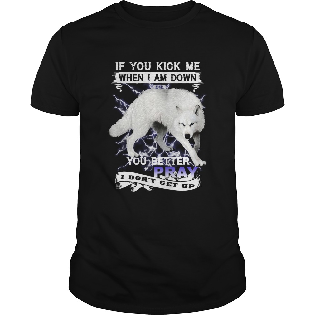 Wolf If You Kick Me When I Am Down You Better Pray I Dont Get Up shirt
