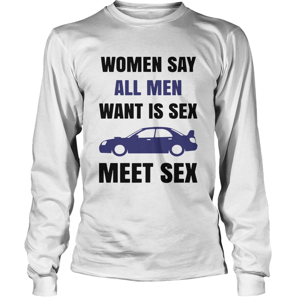 Women Say All Men Want Is Sex Car Meet Sex Long Sleeve