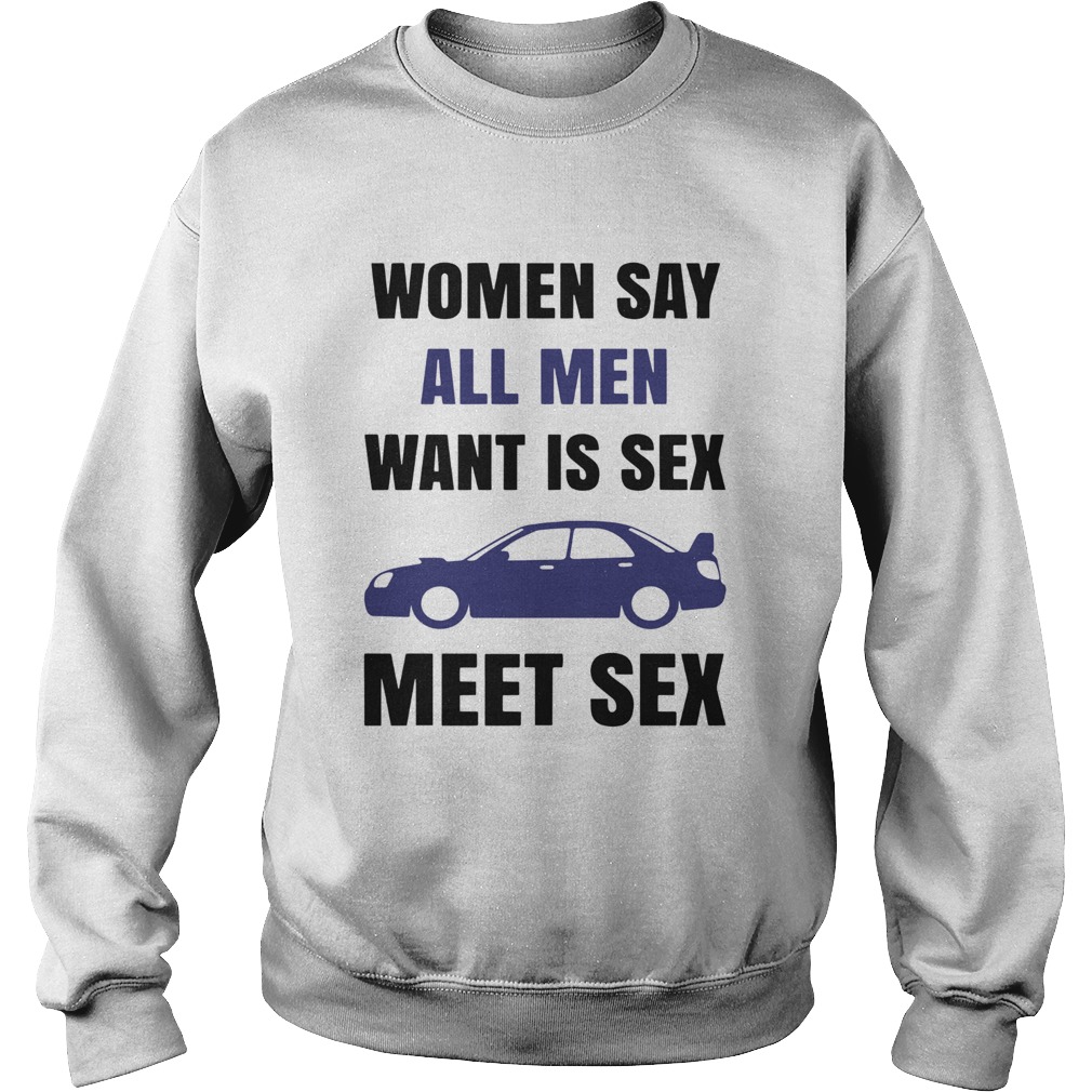 Women Say All Men Want Is Sex Car Meet Sex Sweatshirt