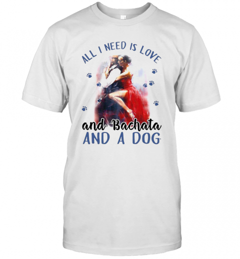 Womens All I Need Is Love And Bachata And A Dog T-Shirt