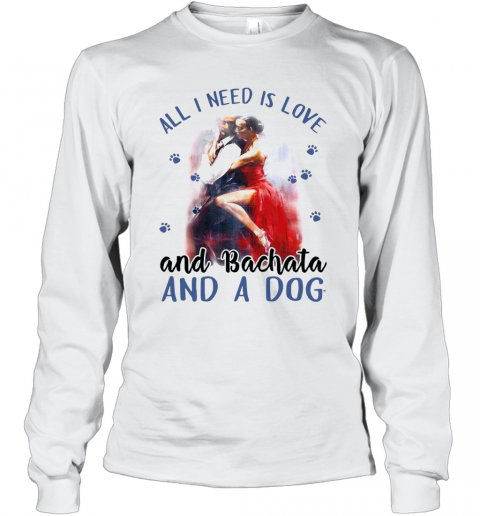 Womens All I Need Is Love And Bachata And A Dog T-Shirt Long Sleeved T-shirt 