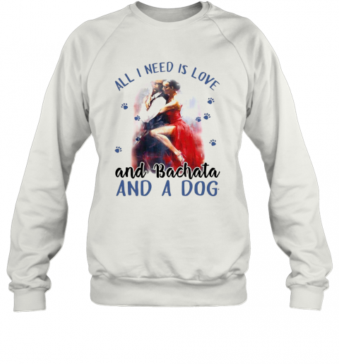Womens All I Need Is Love And Bachata And A Dog T-Shirt Unisex Sweatshirt