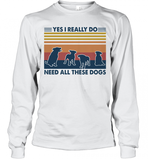 Yes I Really Do Need All These Dogs Vintage T-Shirt Long Sleeved T-shirt 