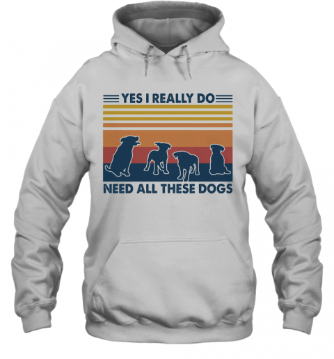 Yes I Really Do Need All These Dogs Vintage T-Shirt Unisex Hoodie