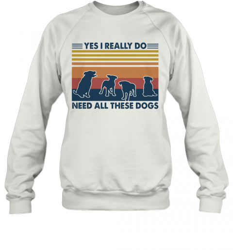 Yes I Really Do Need All These Dogs Vintage T-Shirt Unisex Sweatshirt