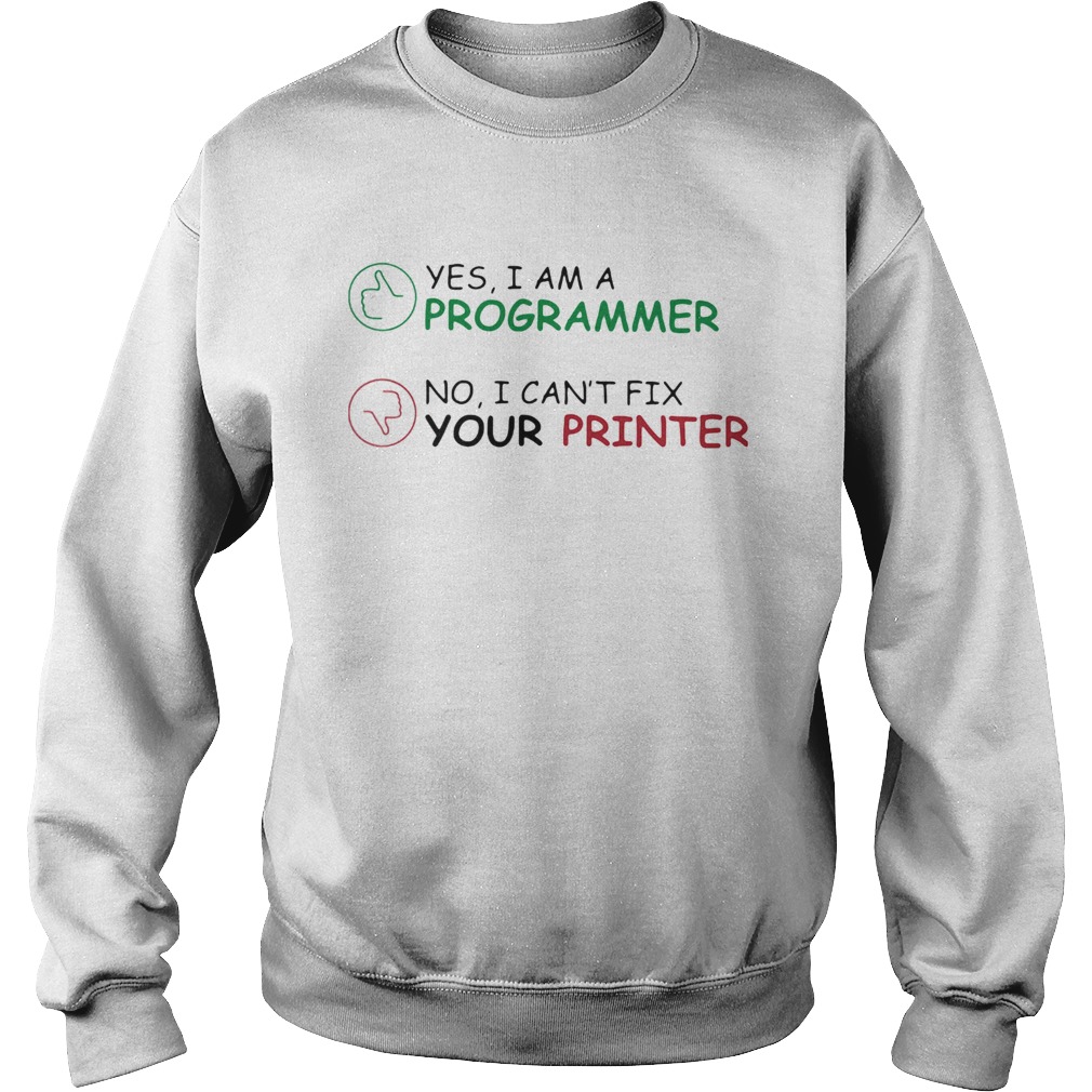 Yes I am a programmer no I cant fix your printer Sweatshirt