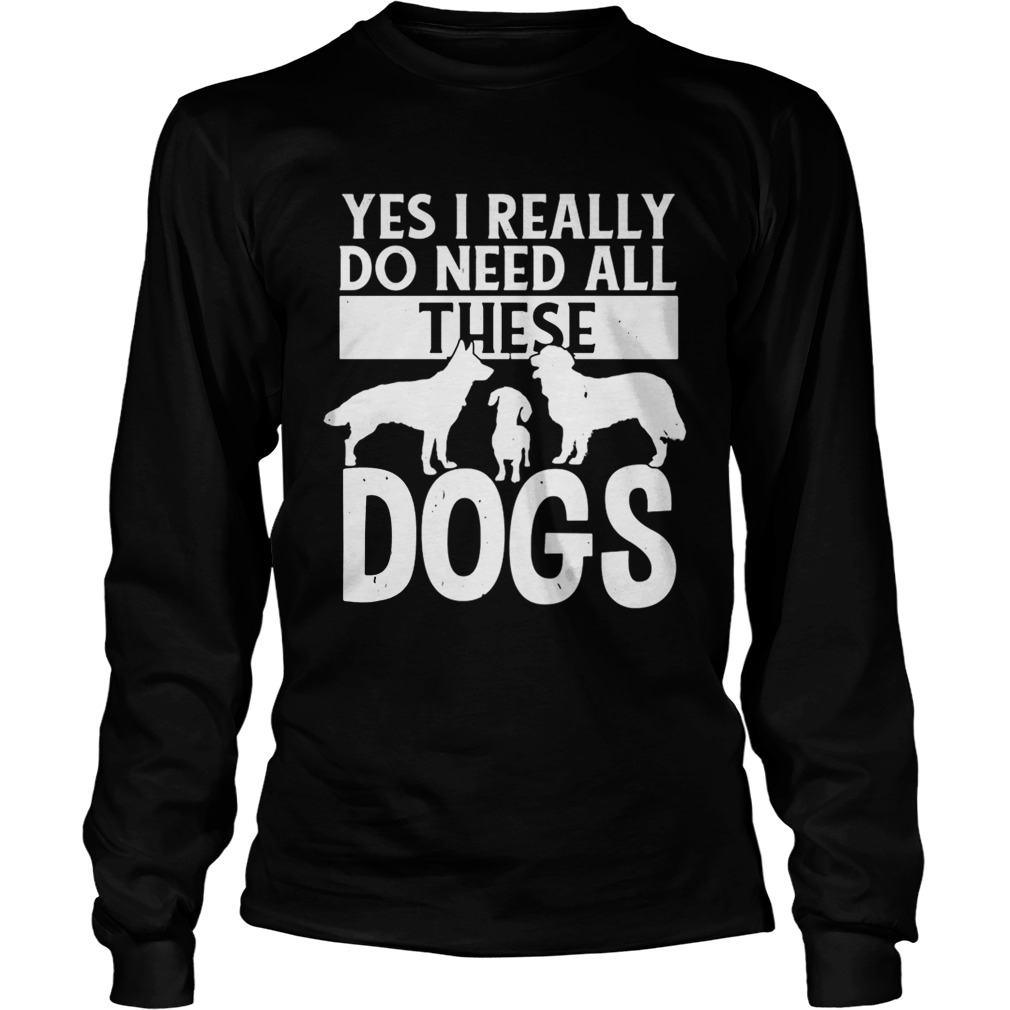 Yes I really do need all these dogs Long Sleeve