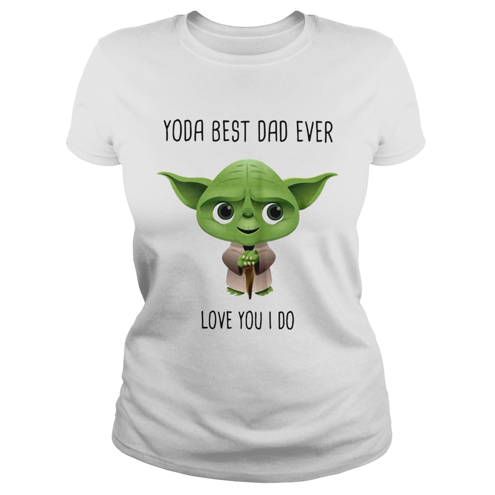 Yoda Best Dad Ever Love You I Do Classic Ladies