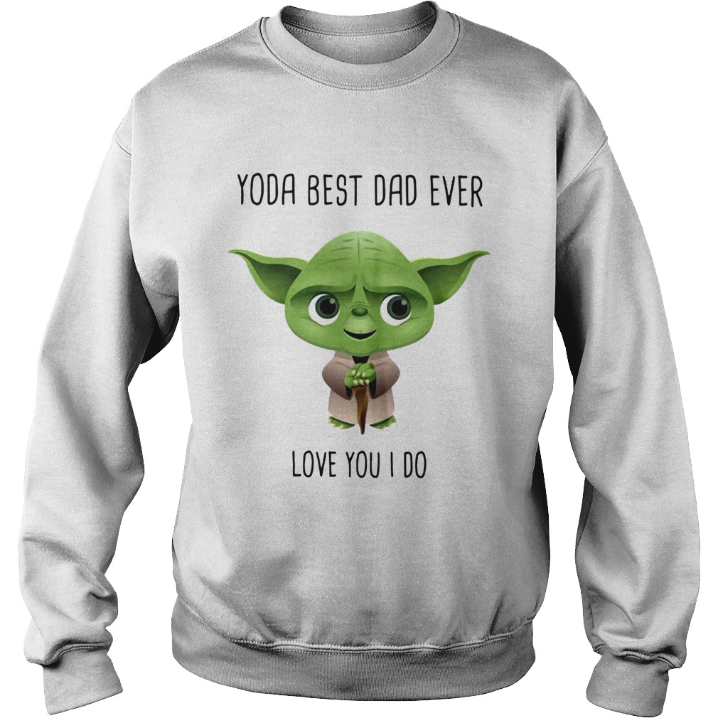 Yoda Best Dad Ever Love You I Do Sweatshirt