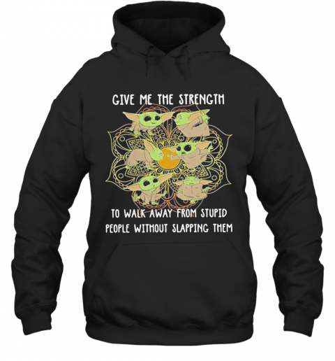 Yoga Chill Baby Yoda Give Me The Strength To Walk Away From Stupid People Without Slapping Them T-Shirt Unisex Hoodie