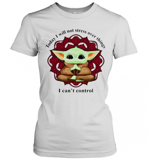 Yoga Chill Baby Yoda Today I Will Not Stress Over Things I Can'T Control T-Shirt Classic Women's T-shirt