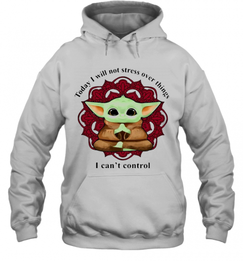 Yoga Chill Baby Yoda Today I Will Not Stress Over Things I Can'T Control T-Shirt Unisex Hoodie