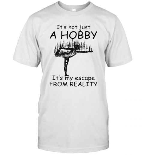 Yoga It'S Not Just A Hobby It'S My Escape From Reality T-Shirt
