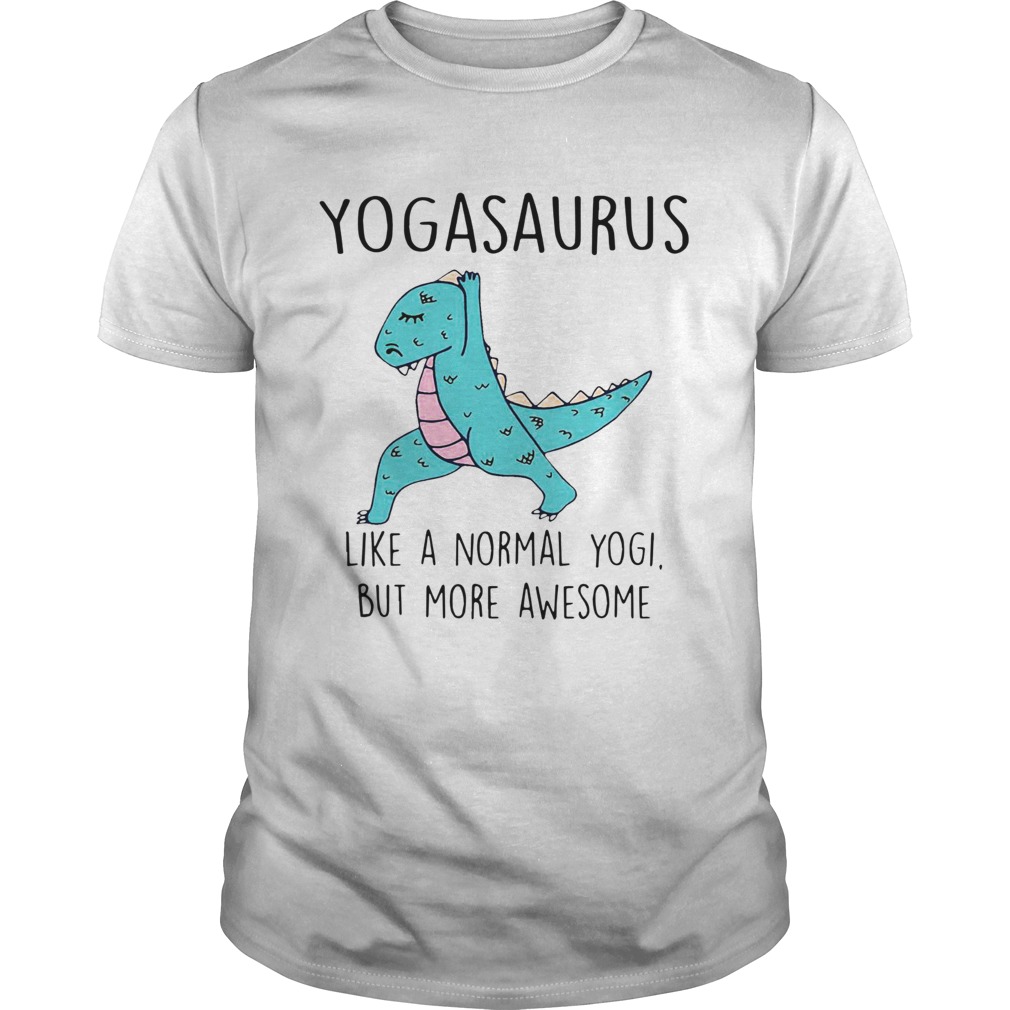 Yogasaurus Like A Normal Yogi But More Awesome shirt