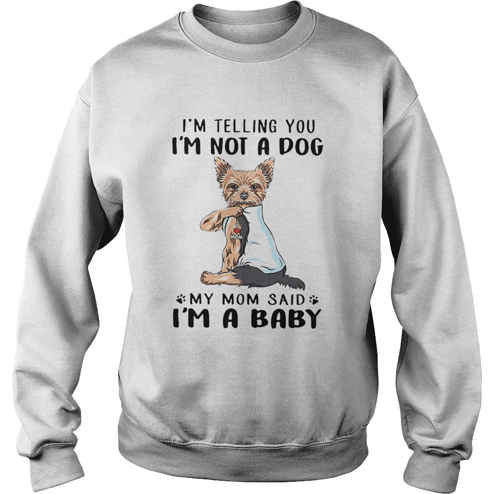 Yorkie Dog Im Telling You Im Not A Dog My Mom Said Im A Baby Sweatshirt